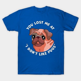 You Lost Me at I Don't Like Pugs - Funny Pug Dog Lover T-Shirt